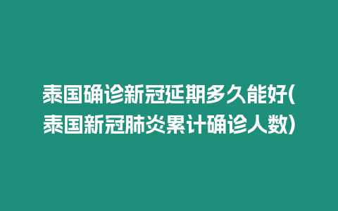 泰國確診新冠延期多久能好(泰國新冠肺炎累計確診人數)