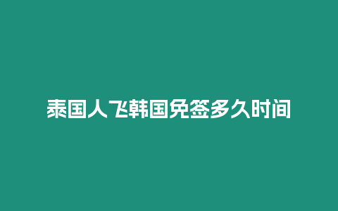 泰國人飛韓國免簽多久時間