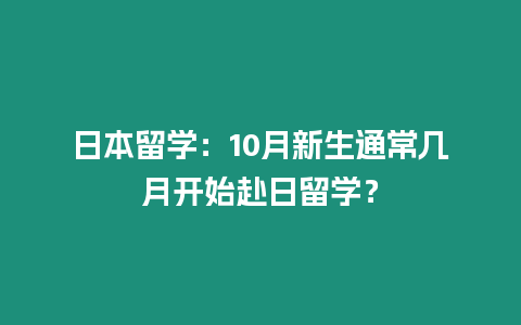 日本留學：10月新生通常幾月開始赴日留學？