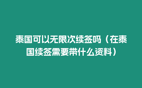 泰國可以無限次續簽嗎（在泰國續簽需要帶什么資料）