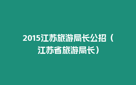 2015江蘇旅游局長公招（江蘇省旅游局長）