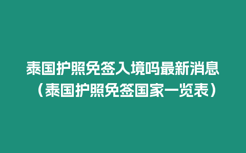 泰國(guó)護(hù)照免簽入境嗎最新消息（泰國(guó)護(hù)照免簽國(guó)家一覽表）