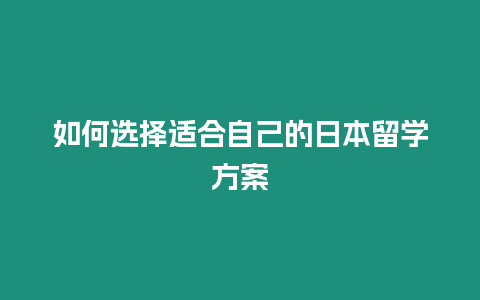 如何選擇適合自己的日本留學(xué)方案