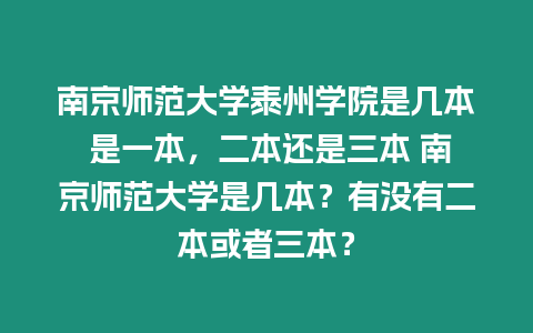 南京師范大學泰州學院是幾本 是一本，二本還是三本 南京師范大學是幾本？有沒有二本或者三本？