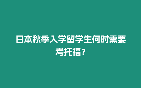 日本秋季入學留學生何時需要考托福？