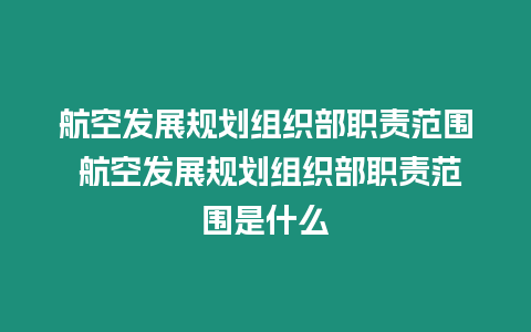 航空發展規劃組織部職責范圍 航空發展規劃組織部職責范圍是什么