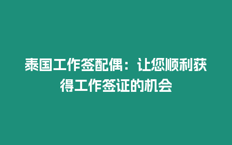 泰國工作簽配偶：讓您順利獲得工作簽證的機會