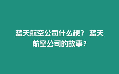 藍天航空公司什么梗？ 藍天航空公司的故事？