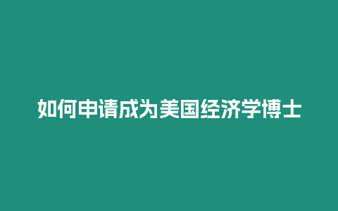 如何申請成為美國經濟學博士