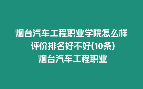 煙臺汽車工程職業學院怎么樣 評價排名好不好(10條) 煙臺汽車工程職業