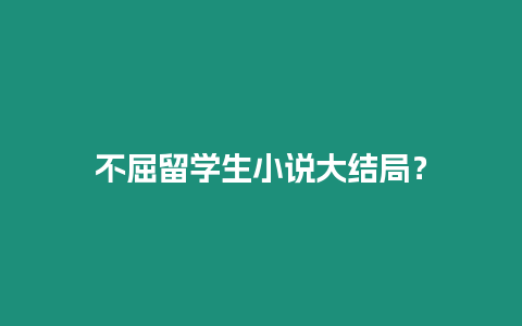 不屈留學生小說大結局？