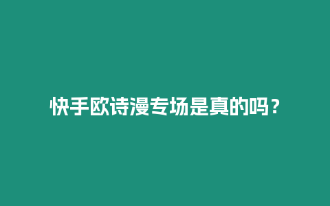 快手歐詩漫專場是真的嗎？