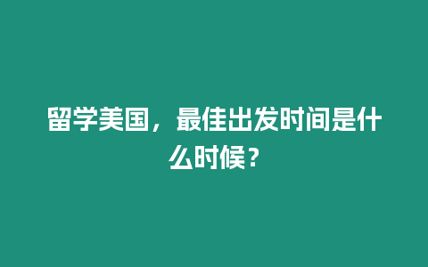 留學美國，最佳出發時間是什么時候？