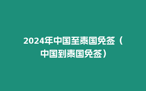 2024年中國至泰國免簽（中國到泰國免簽）