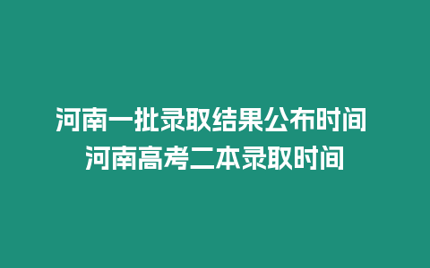 河南一批錄取結果公布時間 河南高考二本錄取時間