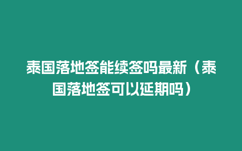 泰國落地簽能續簽嗎最新（泰國落地簽可以延期嗎）