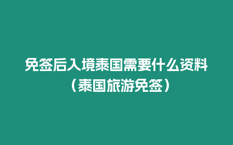 免簽后入境泰國需要什么資料（泰國旅游免簽）