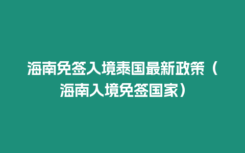 海南免簽入境泰國最新政策（海南入境免簽國家）