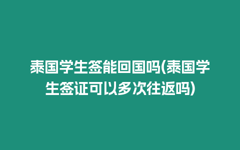 泰國學生簽能回國嗎(泰國學生簽證可以多次往返嗎)