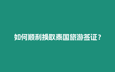 如何順利換取泰國旅游簽證？