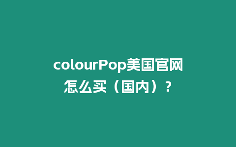 colourPop美國官網怎么買（國內）？