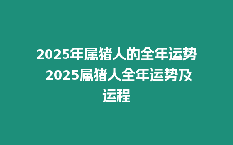 2025年屬豬人的全年運勢 2025屬豬人全年運勢及運程