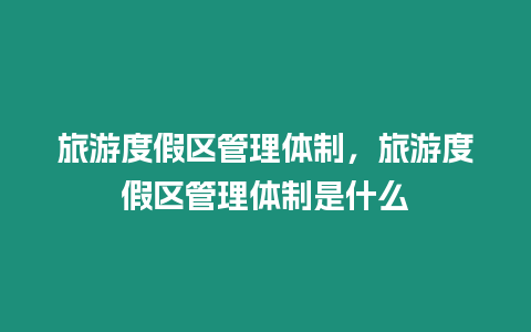 旅游度假區管理體制，旅游度假區管理體制是什么