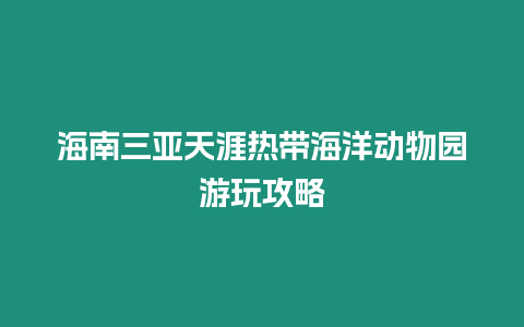 海南三亞天涯熱帶海洋動物園游玩攻略