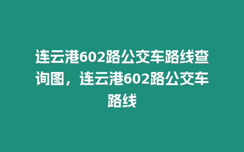 連云港602路公交車路線查詢圖，連云港602路公交車路線