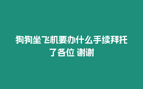 狗狗坐飛機要辦什么手續拜托了各位 謝謝