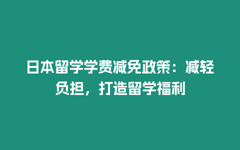 日本留學(xué)學(xué)費(fèi)減免政策：減輕負(fù)擔(dān)，打造留學(xué)福利