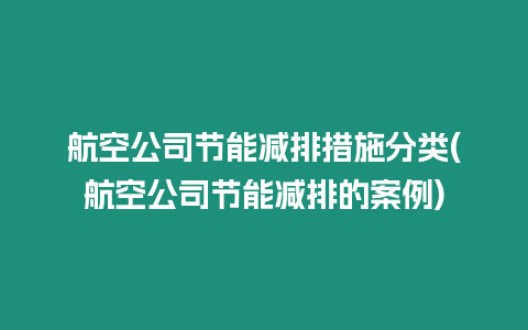 航空公司節(jié)能減排措施分類(航空公司節(jié)能減排的案例)