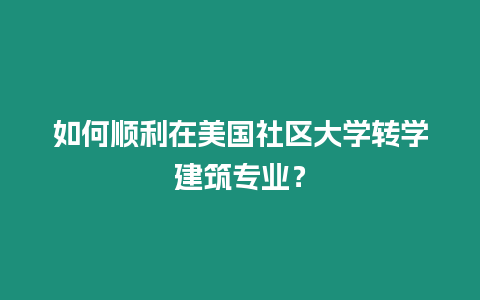 如何順利在美國社區大學轉學建筑專業？