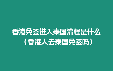 香港免簽進(jìn)入泰國流程是什么（香港人去泰國免簽嗎）