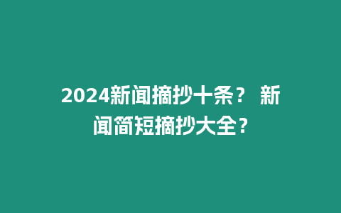 2024新聞摘抄十條？ 新聞簡短摘抄大全？