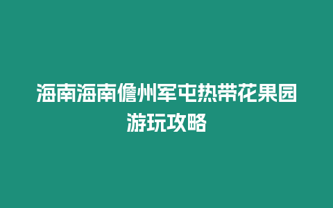 海南海南儋州軍屯熱帶花果園游玩攻略