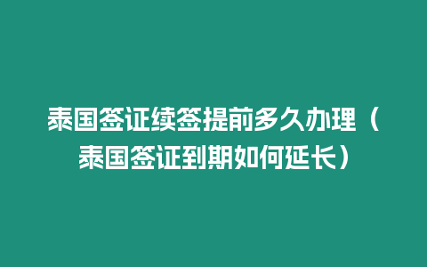 泰國簽證續簽提前多久辦理（泰國簽證到期如何延長）