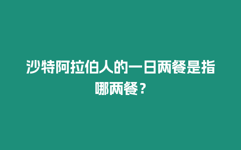 沙特阿拉伯人的一日兩餐是指哪兩餐？