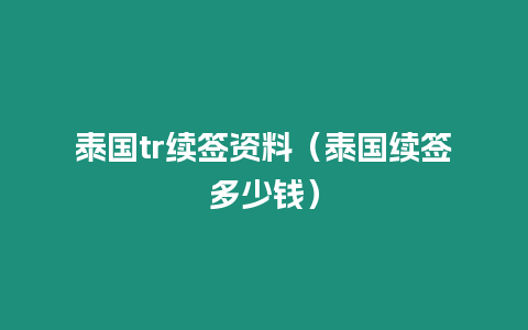 泰國tr續簽資料（泰國續簽多少錢）