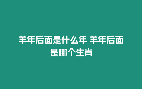 羊年后面是什么年 羊年后面是哪個(gè)生肖