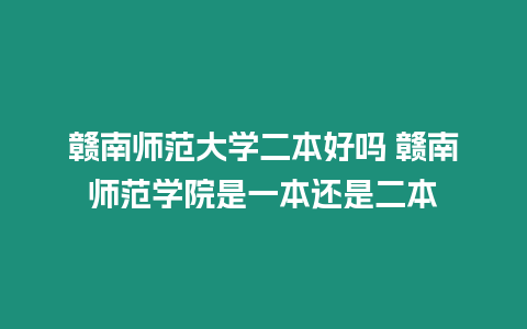 贛南師范大學(xué)二本好嗎 贛南師范學(xué)院是一本還是二本