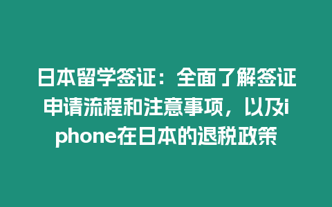 日本留學簽證：全面了解簽證申請流程和注意事項，以及iphone在日本的退稅政策