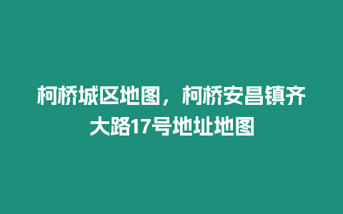 柯橋城區地圖，柯橋安昌鎮齊大路17號地址地圖