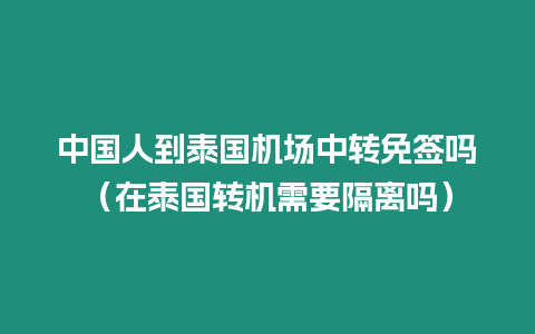 中國人到泰國機場中轉(zhuǎn)免簽嗎（在泰國轉(zhuǎn)機需要隔離嗎）