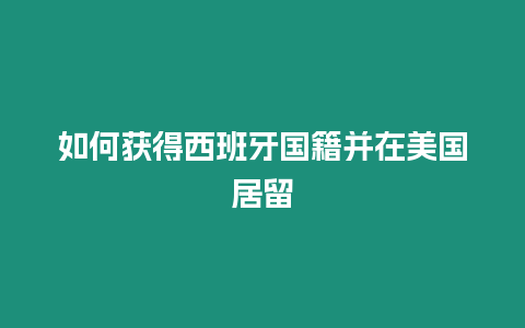 如何獲得西班牙國籍并在美國居留