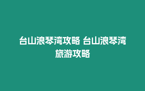 臺山浪琴灣攻略 臺山浪琴灣旅游攻略