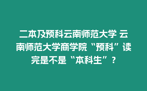 二本及預科云南師范大學 云南師范大學商學院“預科”讀完是不是“本科生”？