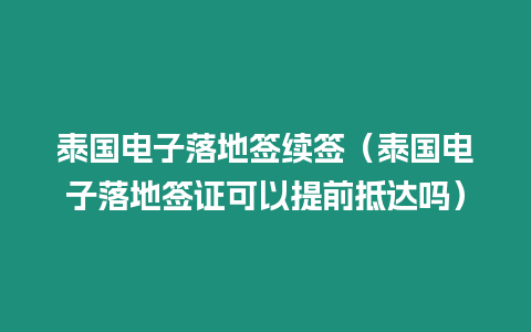 泰國電子落地簽續(xù)簽（泰國電子落地簽證可以提前抵達嗎）