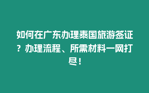 如何在廣東辦理泰國旅游簽證？辦理流程、所需材料一網打盡！