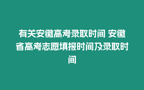 有關安徽高考錄取時間 安徽省高考志愿填報時間及錄取時間